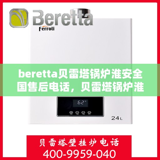 beretta贝雷塔锅炉淮安全国售后电话，贝雷塔锅炉淮安全国售后热线及维修服务指南