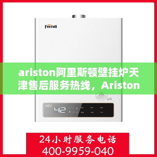 ariston阿里斯顿壁挂炉天津售后服务热线，Ariston阿里斯顿壁挂炉天津售后服务热线，专业团队为您提供贴心服务