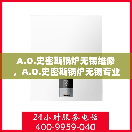 A.O.史密斯锅炉无锡维修，A.O.史密斯锅炉无锡专业维修服务