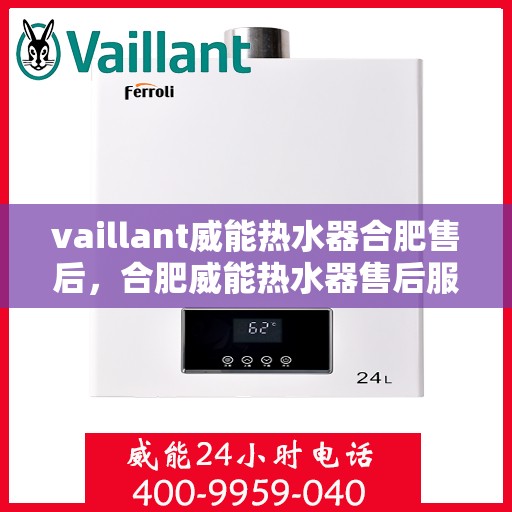 vaillant威能热水器合肥售后，合肥威能热水器售后服务中心，专业维修，贴心服务