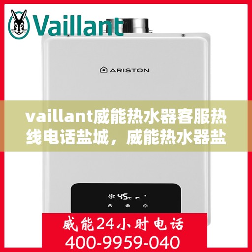 vaillant威能热水器客服热线电话盐城，威能热水器盐城客服热线电话及售后服务指南