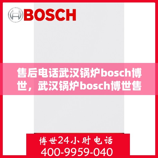售后电话武汉锅炉bosch博世，武汉锅炉bosch博世售后电话详解