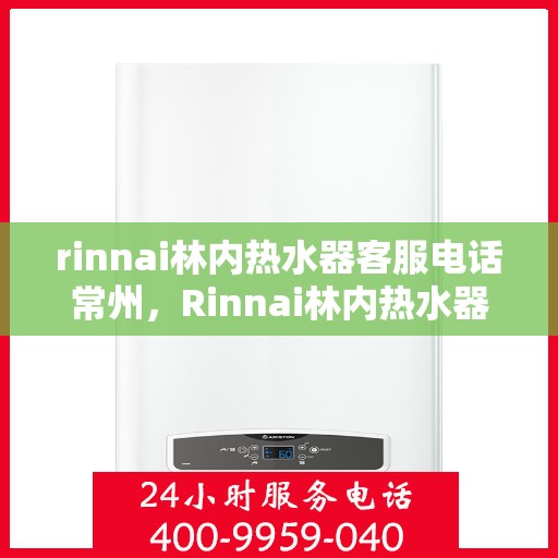 rinnai林内热水器客服电话常州，Rinnai林内热水器常州客服热线