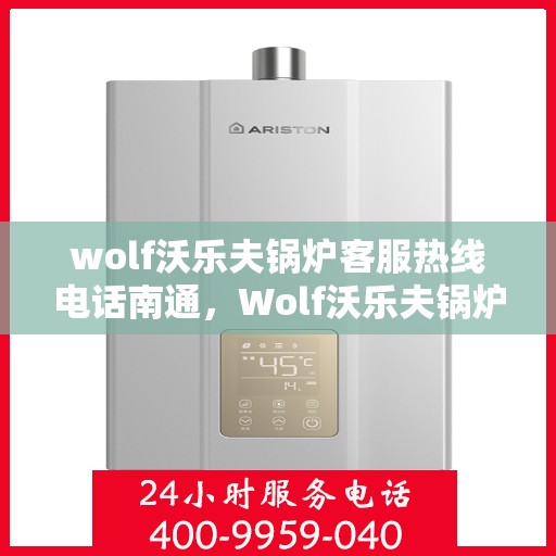 wolf沃乐夫锅炉客服热线电话南通，Wolf沃乐夫锅炉南通客服热线电话全面解析