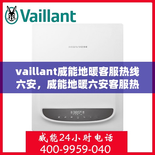 vaillant威能地暖客服热线六安，威能地暖六安客服热线——专业解答，温暖您的冬季