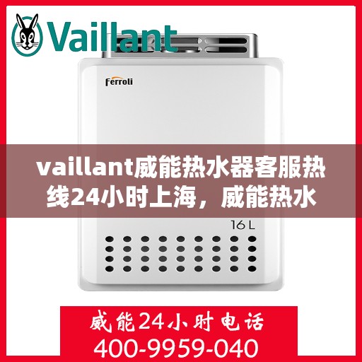 vaillant威能热水器客服热线24小时上海，威能热水器上海客服热线全天候为您服务