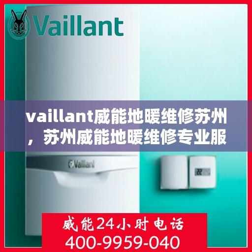 vaillant威能地暖维修苏州，苏州威能地暖维修专业服务