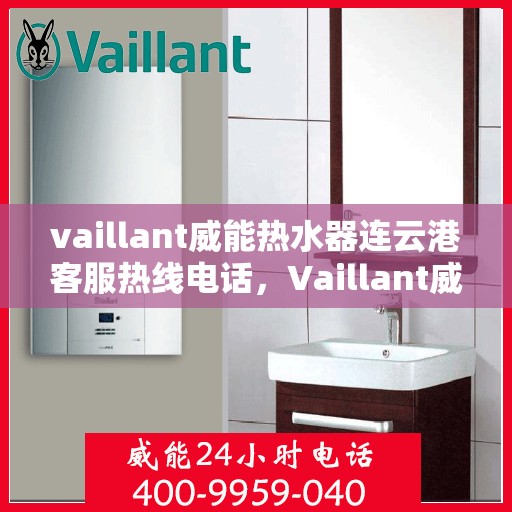 vaillant威能热水器连云港客服热线电话，Vaillant威能热水器连云港客服热线全攻略，快速解决您的疑问与需求