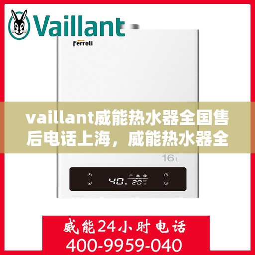 vaillant威能热水器全国售后电话上海，威能热水器全国售后电话——上海服务热线