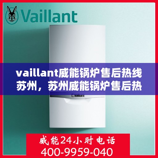 vaillant威能锅炉售后热线苏州，苏州威能锅炉售后热线及维修服务指南