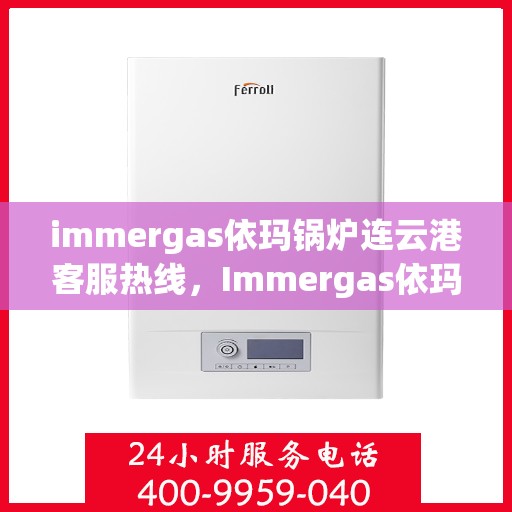 immergas依玛锅炉连云港客服热线，Immergas依玛锅炉连云港客服热线，专业解答，贴心服务