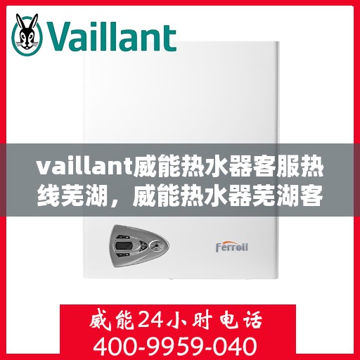 vaillant威能热水器客服热线芜湖，威能热水器芜湖客服热线，专业解答，贴心服务