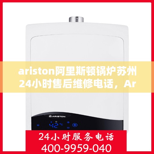 ariston阿里斯顿锅炉苏州24小时售后维修电话，Ariston阿里斯顿锅炉苏州全天候售后维修服务热线