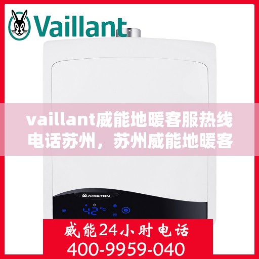 vaillant威能地暖客服热线电话苏州，苏州威能地暖客服热线电话及地暖服务指南