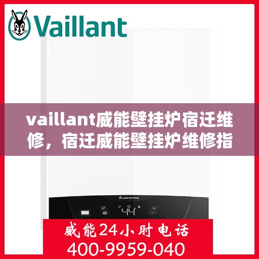 vaillant威能壁挂炉宿迁维修，宿迁威能壁挂炉维修指南，专业解决Vaillant壁挂炉问题