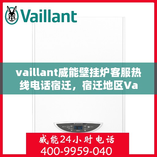 vaillant威能壁挂炉客服热线电话宿迁，宿迁地区Vaillant威能壁挂炉客服热线电话及维修服务指南