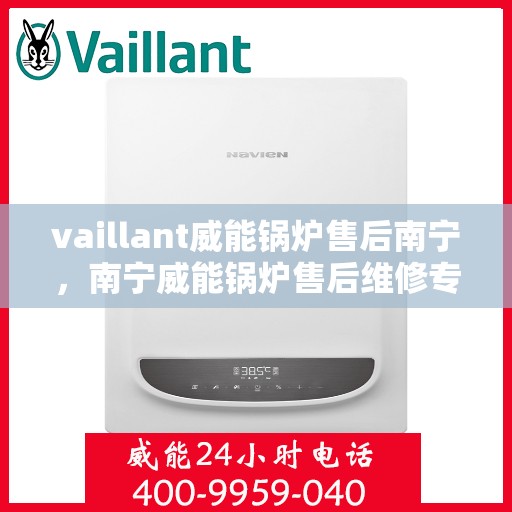 vaillant威能锅炉售后南宁，南宁威能锅炉售后维修专业服务