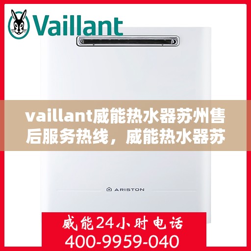vaillant威能热水器苏州售后服务热线，威能热水器苏州售后服务热线——专业解决您的热力需求