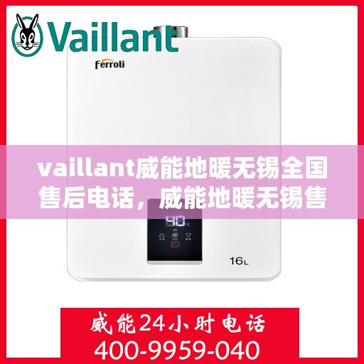 vaillant威能地暖无锡全国售后电话，威能地暖无锡售后电话及全国服务热线详解