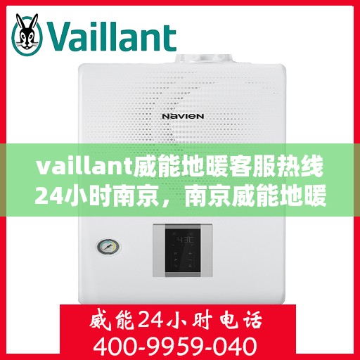 vaillant威能地暖客服热线24小时南京，南京威能地暖全天候客服热线，温暖连接每一刻
