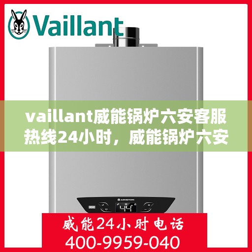 vaillant威能锅炉六安客服热线24小时，威能锅炉六安全天候客服热线，专业服务的守护者