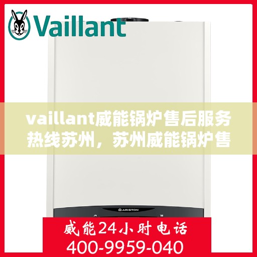 vaillant威能锅炉售后服务热线苏州，苏州威能锅炉售后服务热线专线解析