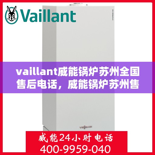vaillant威能锅炉苏州全国售后电话，威能锅炉苏州售后服务中心电话号码公布