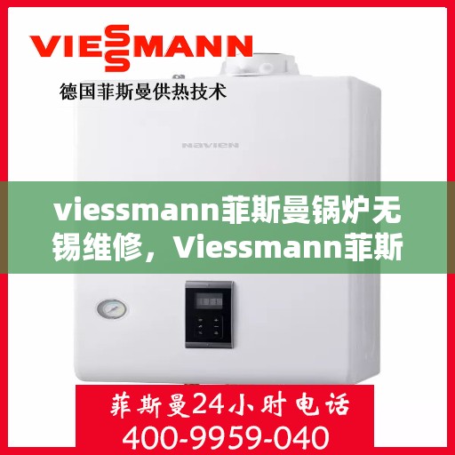 viessmann菲斯曼锅炉无锡维修，Viessmann菲斯曼锅炉无锡专业维修服务指南