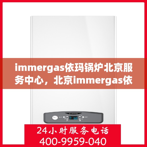immergas依玛锅炉北京服务中心，北京immergas依玛锅炉专业服务中心