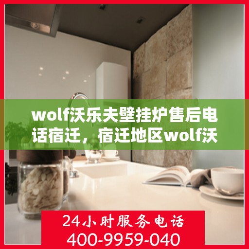 wolf沃乐夫壁挂炉售后电话宿迁，宿迁地区wolf沃乐夫壁挂炉售后专业维修服务热线