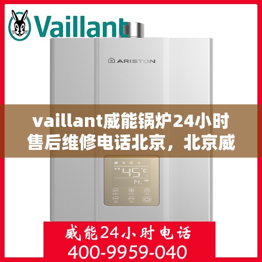 vaillant威能锅炉24小时售后维修电话北京，北京威能锅炉全天候售后维修服务热线