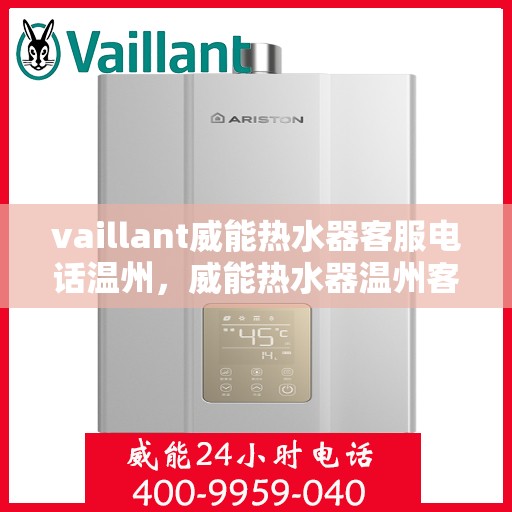 vaillant威能热水器客服电话温州，威能热水器温州客服热线全面解析，贴心服务就在身边