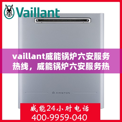 vaillant威能锅炉六安服务热线，威能锅炉六安服务热线，专业支持与解决方案的贴心通道