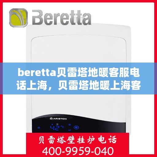 beretta贝雷塔地暖客服电话上海，贝雷塔地暖上海客服热线及咨询服务指南