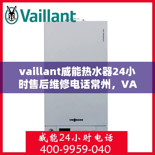vaillant威能热水器24小时售后维修电话常州，VAILLANT威能热水器常州24小时专业售后维修服务热线