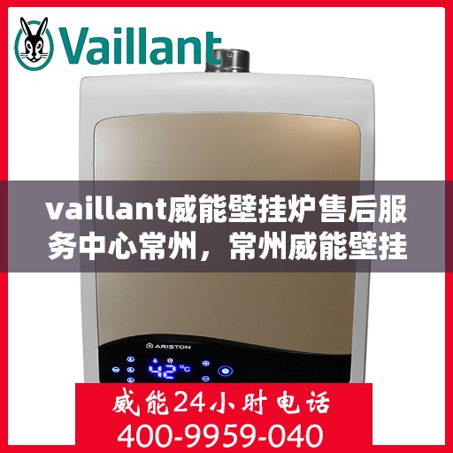 vaillant威能壁挂炉售后服务中心常州，常州威能壁挂炉售后服务中心，专业维修，贴心服务