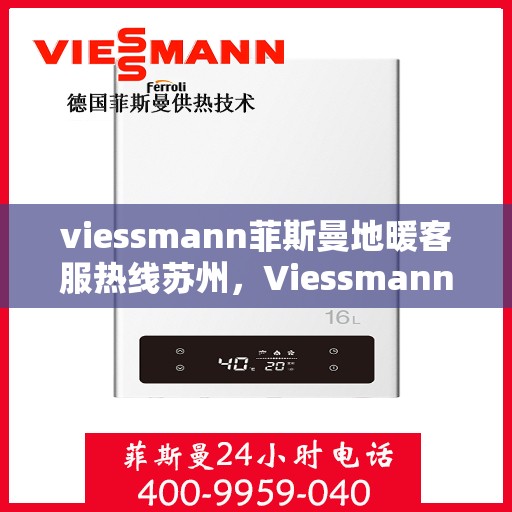 viessmann菲斯曼地暖客服热线苏州，Viessmann菲斯曼地暖苏州客服热线指南