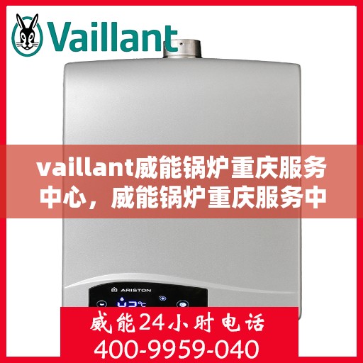 vaillant威能锅炉重庆服务中心，威能锅炉重庆服务中心，专业维护与高效运行的守护者