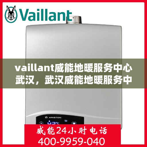vaillant威能地暖服务中心武汉，武汉威能地暖服务中心，专业提供地暖安装、维修与保养服务