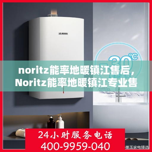 noritz能率地暖镇江售后，Noritz能率地暖镇江专业售后服务解析