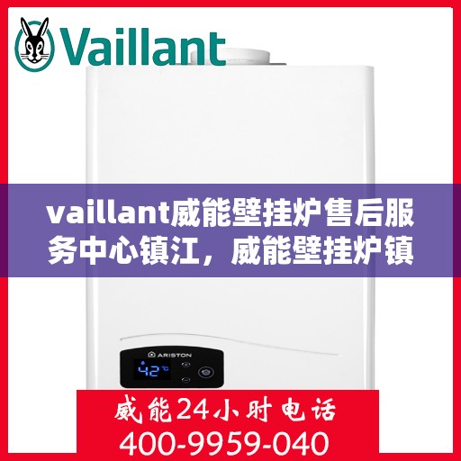 vaillant威能壁挂炉售后服务中心镇江，威能壁挂炉镇江售后服务中心，专业维修，贴心服务