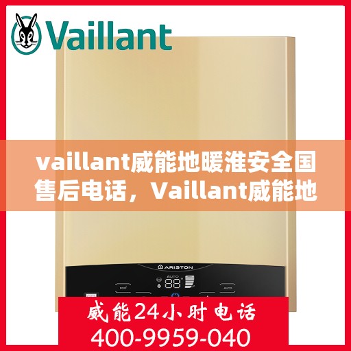 vaillant威能地暖淮安全国售后电话，Vaillant威能地暖淮安售后服务热线及电话全攻略