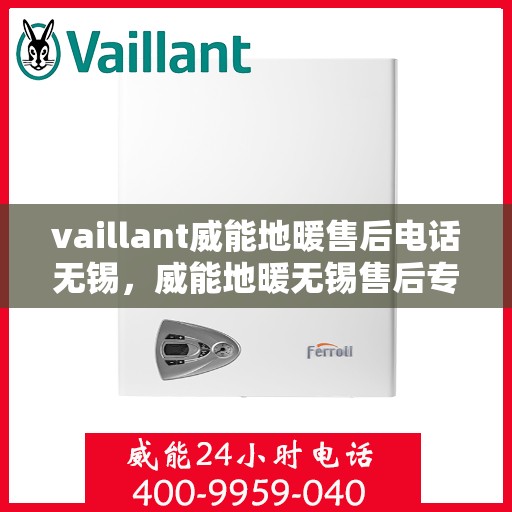 vaillant威能地暖售后电话无锡，威能地暖无锡售后专线，专业解决您的地暖问题