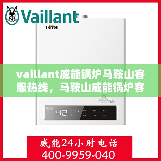 vaillant威能锅炉马鞍山客服热线，马鞍山威能锅炉客服热线，专业支持与解决方案一站解决