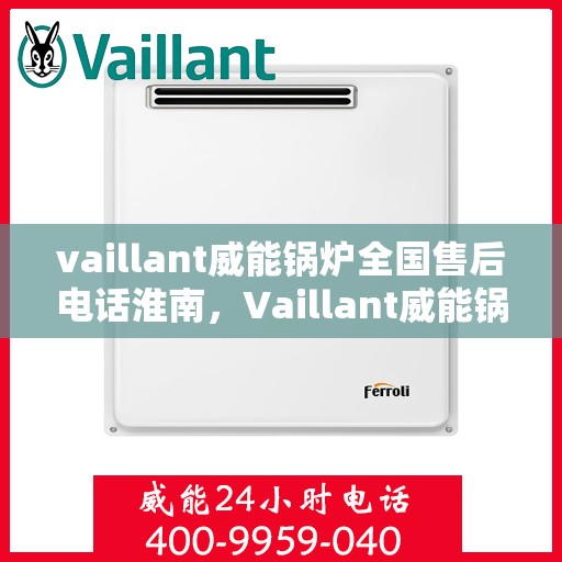 vaillant威能锅炉全国售后电话淮南，Vaillant威能锅炉全国售后电话淮南服务热线及维修支持全解析