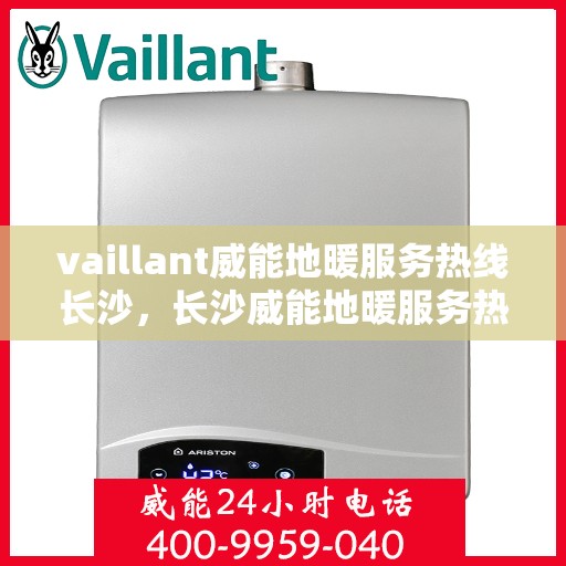 vaillant威能地暖服务热线长沙，长沙威能地暖服务热线，专业解决您的地暖问题