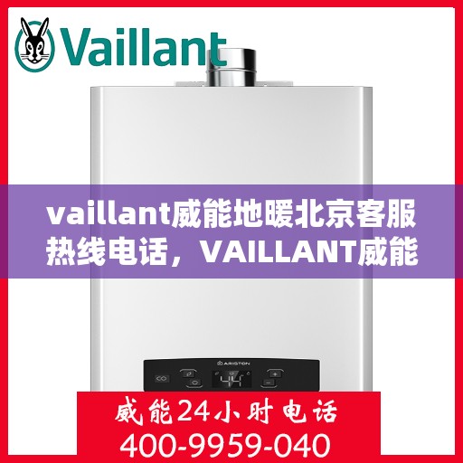 vaillant威能地暖北京客服热线电话，VAILLANT威能地暖北京客服热线电话全解析
