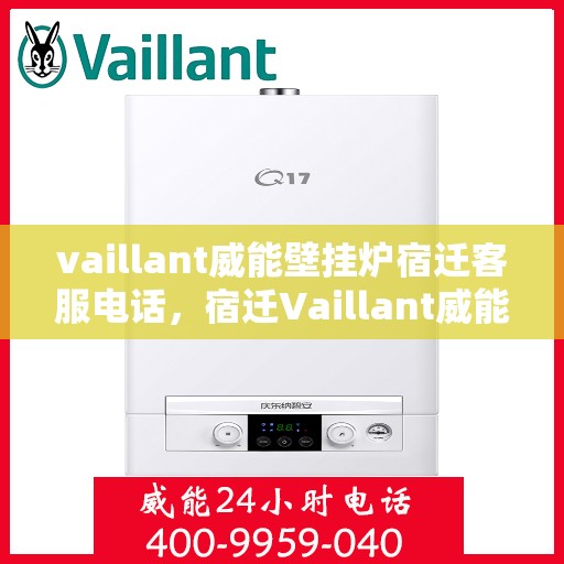 vaillant威能壁挂炉宿迁客服电话，宿迁Vaillant威能壁挂炉官方客服热线及售后服务指南