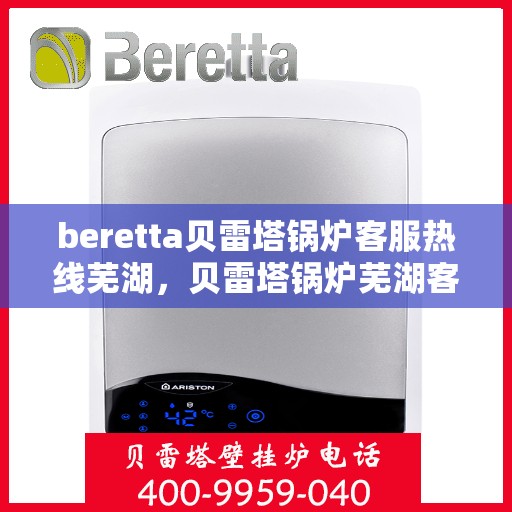 beretta贝雷塔锅炉客服热线芜湖，贝雷塔锅炉芜湖客服热线详解