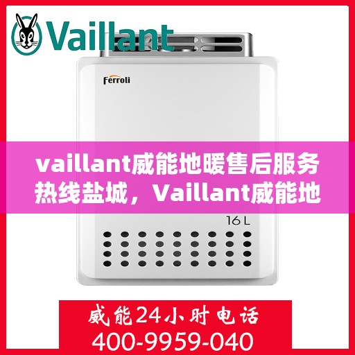 vaillant威能地暖售后服务热线盐城，Vaillant威能地暖盐城售后服务热线及专业维修支持